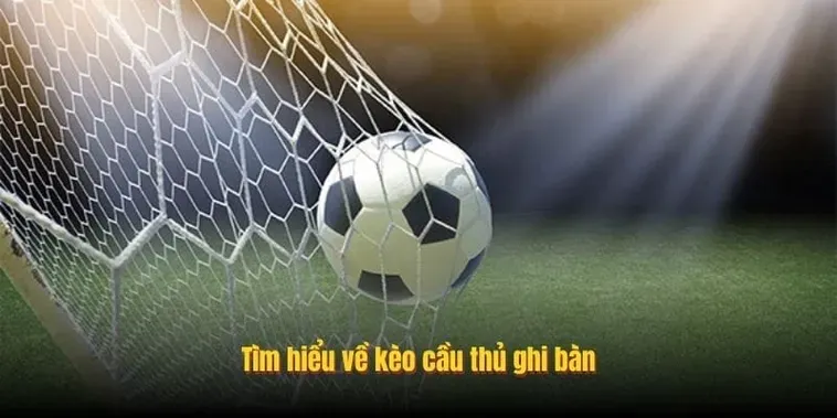Hướng Dẫn Đặt Cược Kèo Cầu Thủ Ghi Bàn Hiệu Quả Nhất Cho Người Chơi Bóng Đá