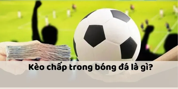Tìm Hiểu Kèo Chấp Là Gì Và Bí Quyết Chiến Thắng Nhà Cái Đỉnh Cao
